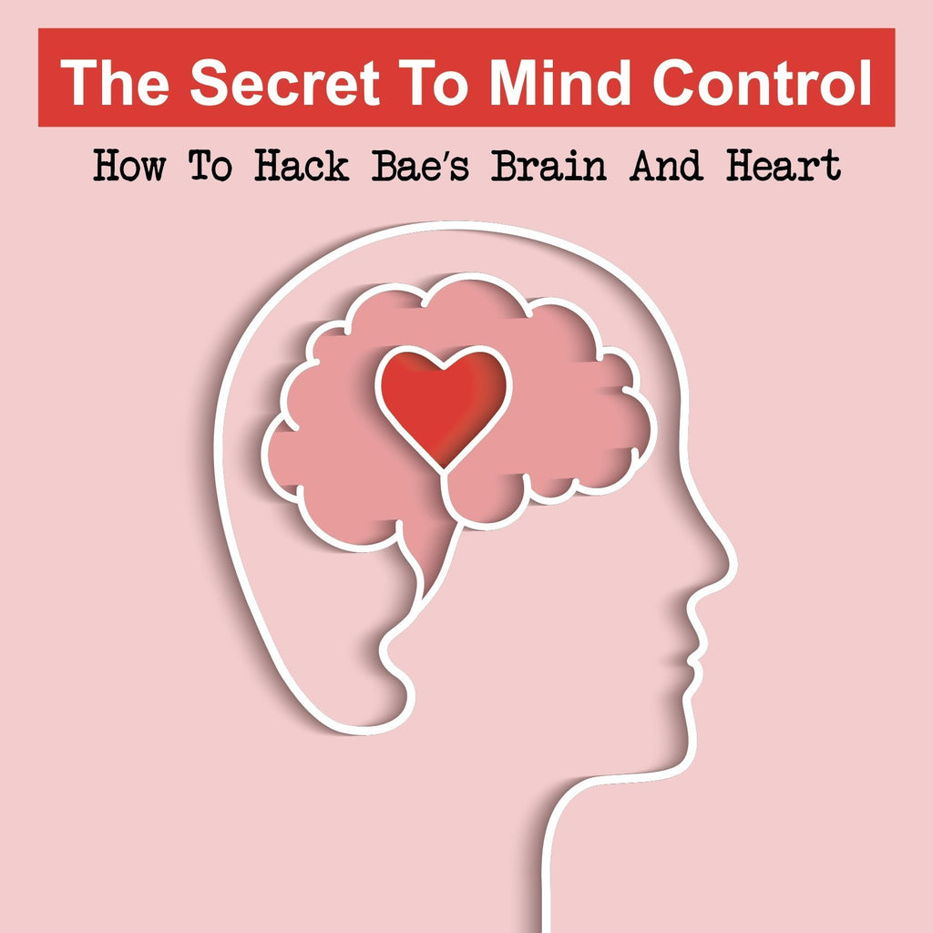 The Secret To Mind Control:  How To Hack Bae's Brain And Heart